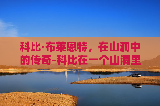 科比·布莱恩特，在山洞中的传奇-科比在一个山洞里被发现是哪一集