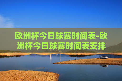欧洲杯今日球赛时间表-欧洲杯今日球赛时间表安排