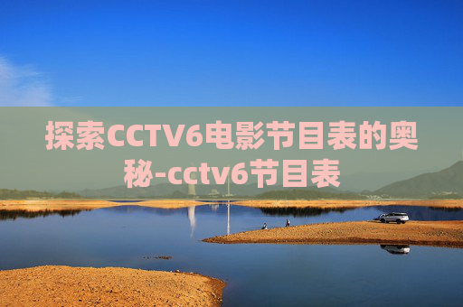 探索CCTV6电影节目表的奥秘-cctv6节目表