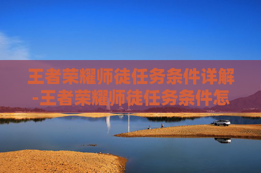 王者荣耀师徒任务条件详解-王者荣耀师徒任务条件怎么设置