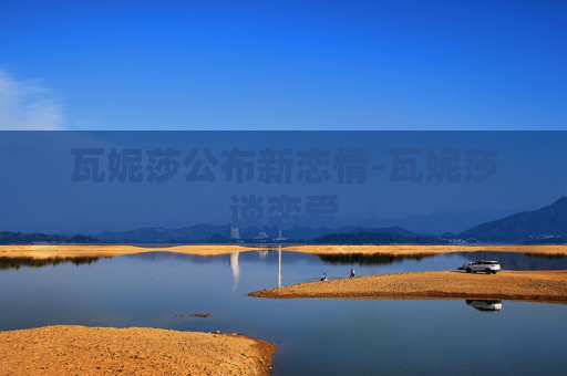 瓦妮莎公布新恋情-瓦妮莎谈恋爱