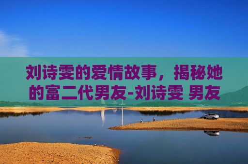 刘诗雯的爱情故事，揭秘她的富二代男友-刘诗雯 男友