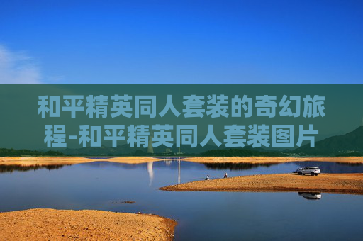和平精英同人套装的奇幻旅程-和平精英同人套装图片
