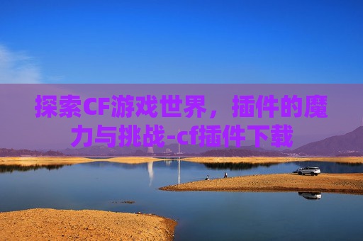 探索CF游戏世界，插件的魔力与挑战-cf插件下载