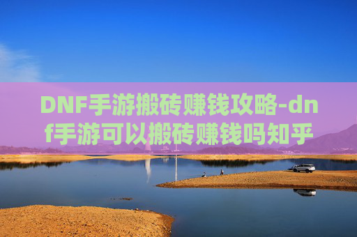 DNF手游搬砖赚钱攻略-dnf手游可以搬砖赚钱吗知乎