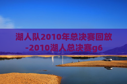 湖人队2010年总决赛回放-2010湖人总决赛g6