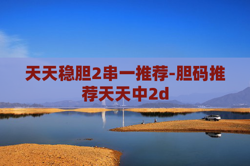 天天稳胆2串一推荐-胆码推荐天天中2d