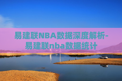 易建联NBA数据深度解析-易建联nba数据统计