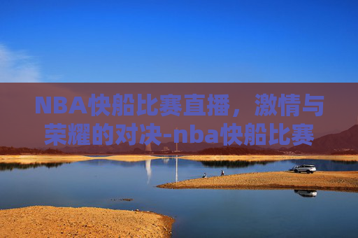 NBA快船比赛直播，激情与荣耀的对决-nba快船比赛直播免费观看