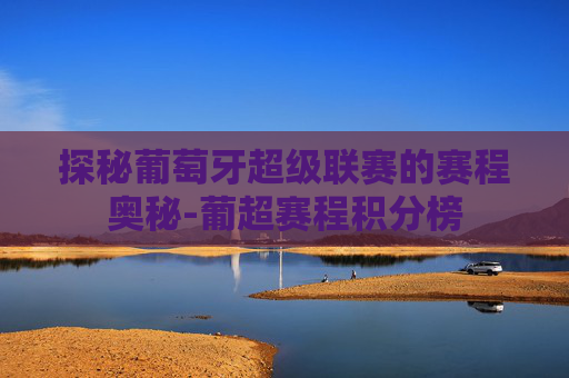 探秘葡萄牙超级联赛的赛程奥秘-葡超赛程积分榜