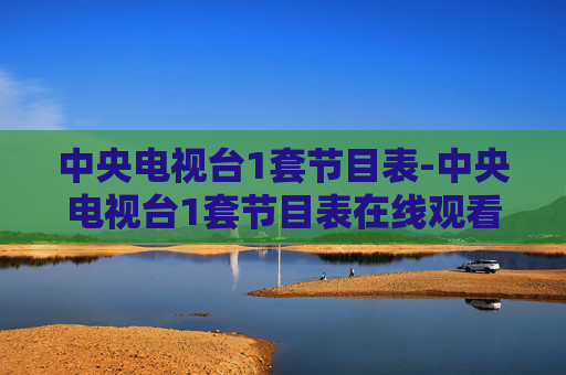 中央电视台1套节目表-中央电视台1套节目表在线观看