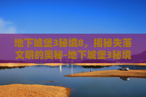 地下城堡3秘境8，揭秘失落文明的奥秘-地下城堡3秘境8最低配置