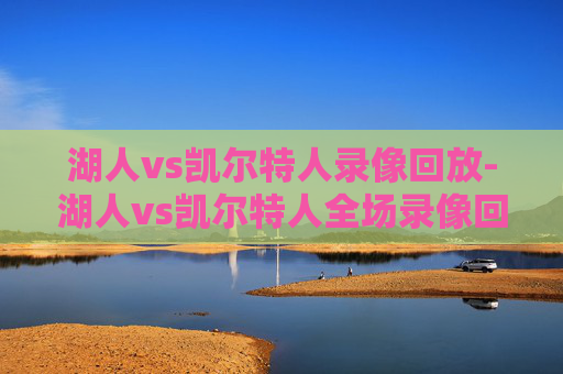 湖人vs凯尔特人录像回放-湖人vs凯尔特人全场录像回放