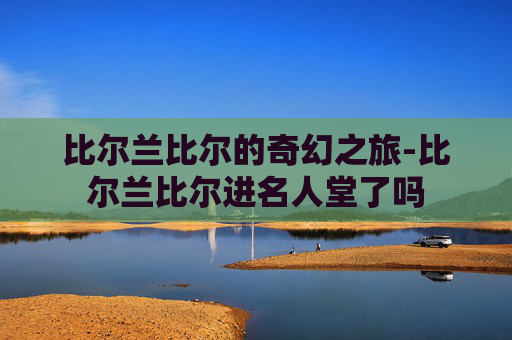 比尔兰比尔的奇幻之旅-比尔兰比尔进名人堂了吗