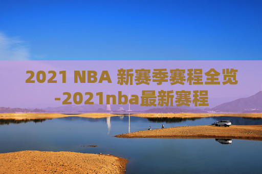 2021 NBA 新赛季赛程全览-2021nba最新赛程