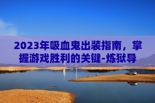 2023年吸血鬼出装指南，掌握游戏胜利的关键-炼狱导管吸血鬼出装