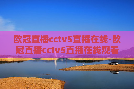 欧冠直播cctv5直播在线-欧冠直播cctv5直播在线观看