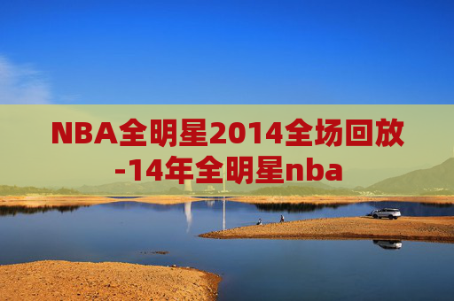 NBA全明星2014全场回放-14年全明星nba
