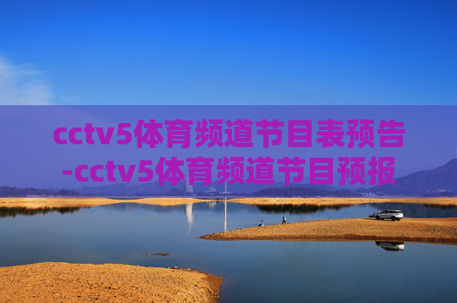 cctv5体育频道节目表预告-cctv5体育频道节目预报