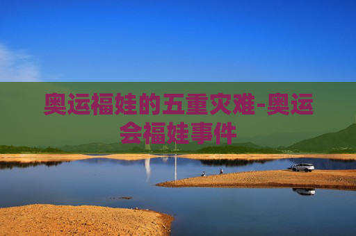 奥运福娃的五重灾难-奥运会福娃事件