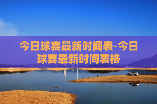 今日球赛最新时间表-今日球赛最新时间表格