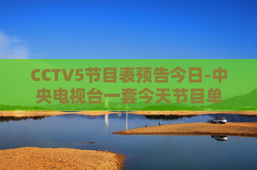 CCTV5节目表预告今日-中央电视台一套今天节目单