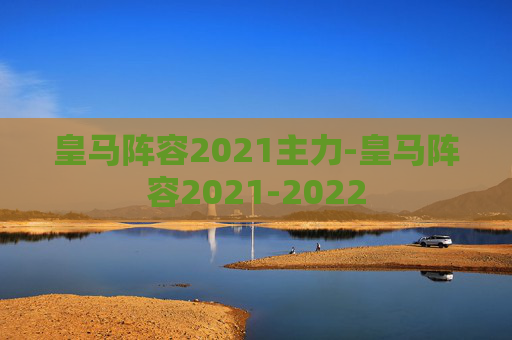 皇马阵容2021主力-皇马阵容2021-2022