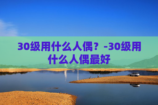 30级用什么人偶？-30级用什么人偶最好