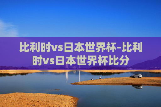 比利时vs日本世界杯-比利时vs日本世界杯比分