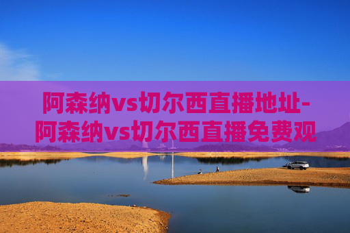阿森纳vs切尔西直播地址-阿森纳vs切尔西直播免费观看