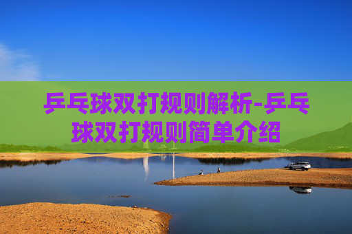 乒乓球双打规则解析-乒乓球双打规则简单介绍