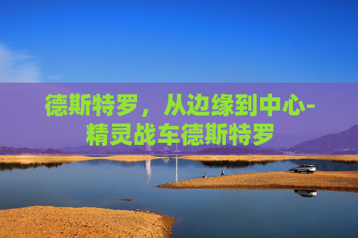 德斯特罗，从边缘到中心-精灵战车德斯特罗