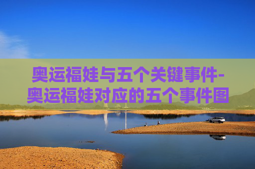 奥运福娃与五个关键事件-奥运福娃对应的五个事件图片