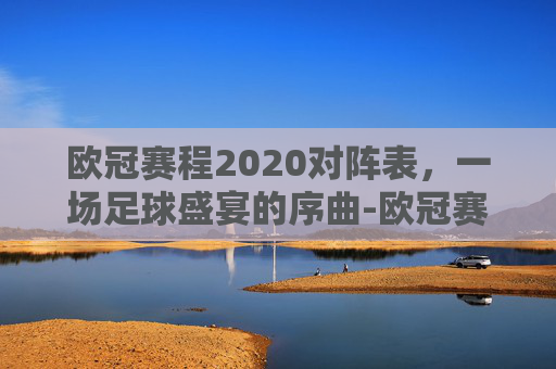 欧冠赛程2020对阵表，一场足球盛宴的序曲-欧冠赛程2020至2021对战表