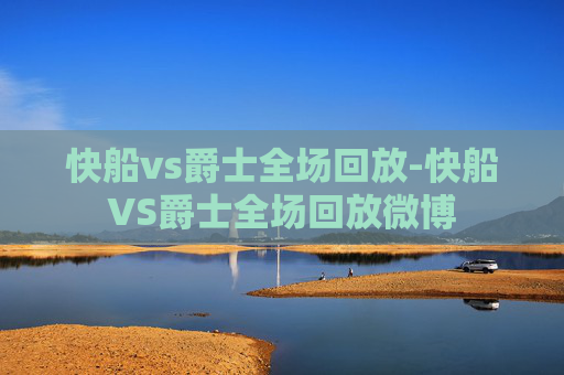 快船vs爵士全场回放-快船VS爵士全场回放微博