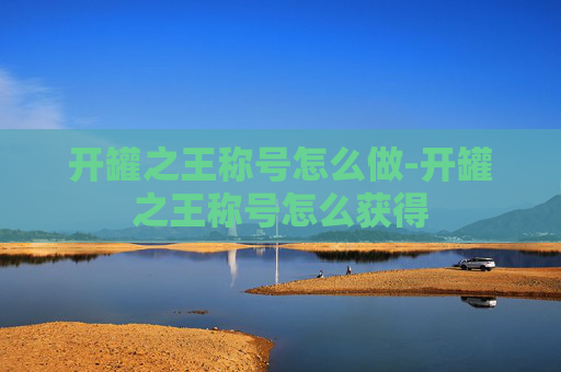 开罐之王称号怎么做-开罐之王称号怎么获得