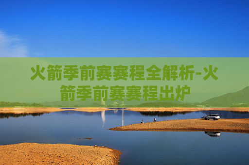 火箭季前赛赛程全解析-火箭季前赛赛程出炉