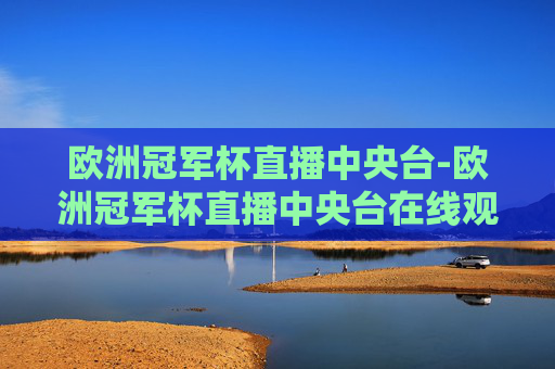 欧洲冠军杯直播中央台-欧洲冠军杯直播中央台在线观看