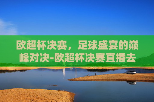 欧超杯决赛，足球盛宴的巅峰对决-欧超杯决赛直播去哪里看