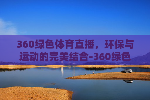 360绿色体育直播，环保与运动的完美结合-360绿色体育在线直播