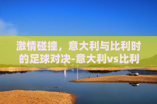 激情碰撞，意大利与比利时的足球对决-意大利vs比利时直播在线观看