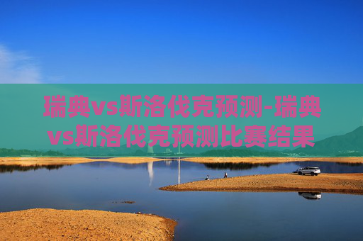 瑞典vs斯洛伐克预测-瑞典vs斯洛伐克预测比赛结果