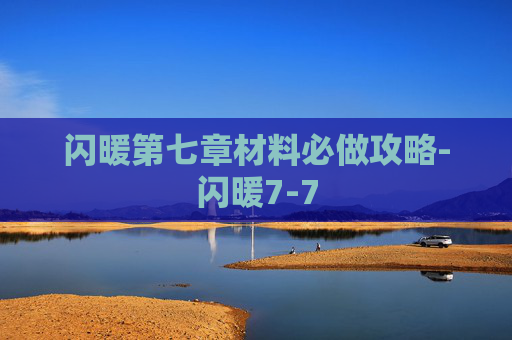 闪暖第七章材料必做攻略-闪暖7-7