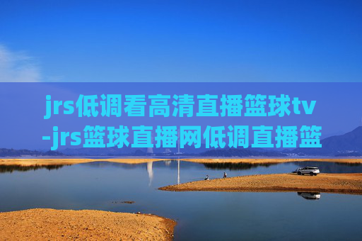 jrs低调看高清直播篮球tv-jrs篮球直播网低调直播篮球tv