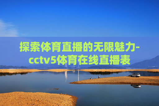 探索体育直播的无限魅力-cctv5体育在线直播表