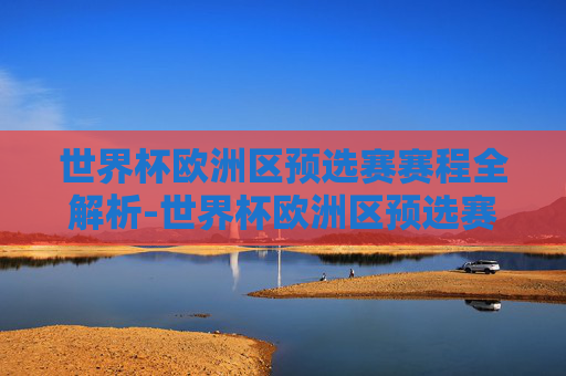 世界杯欧洲区预选赛赛程全解析-世界杯欧洲区预选赛赛程表