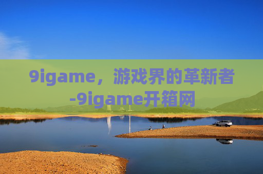 9igame，游戏界的革新者-9igame开箱网