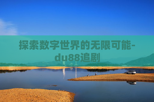 探索数字世界的无限可能-du88追剧
