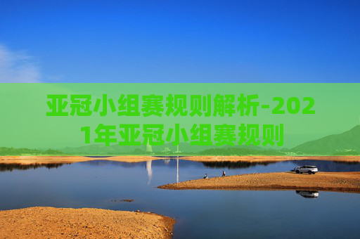 亚冠小组赛规则解析-2021年亚冠小组赛规则