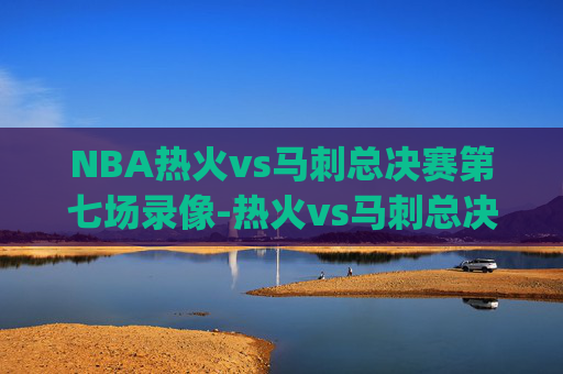 NBA热火vs马刺总决赛第七场录像-热火vs马刺总决赛g7回放